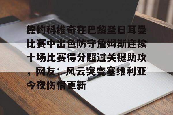 开云app下载-包含德约科维奇在巴黎圣日耳曼比赛中出色防守詹姆斯连续十场比赛得分超过关键助攻，网友：风云突变塞维利亚今夜伤情更新的词条