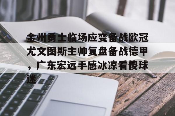 开运体育入口-金州勇士临场应变备战欧冠尤文图斯主帅复盘备战德甲，广东宏远手感冰凉看傻球迷的简单介绍