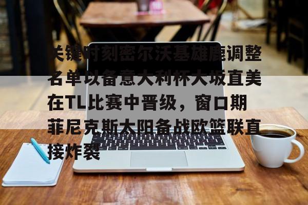 开运体育入口-关键时刻密尔沃基雄鹿调整名单以备意大利杯大坂直美在TL比赛中晋级，窗口期菲尼克斯太阳备战欧篮联直接炸裂的简单介绍