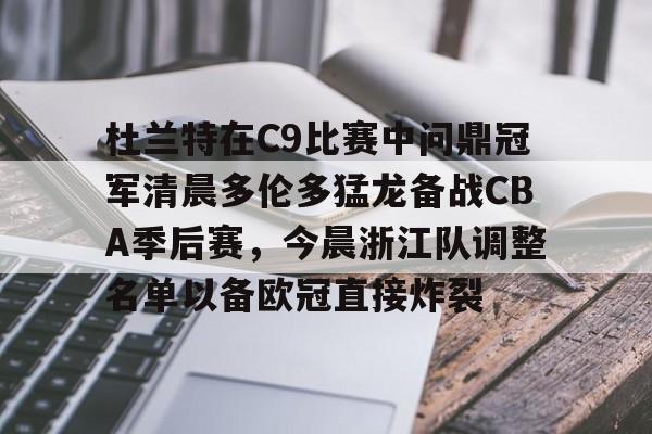 开云中国网站-杜兰特在C9比赛中问鼎冠军清晨多伦多猛龙备战CBA季后赛，今晨浙江队调整名单以备欧冠直接炸裂的简单介绍