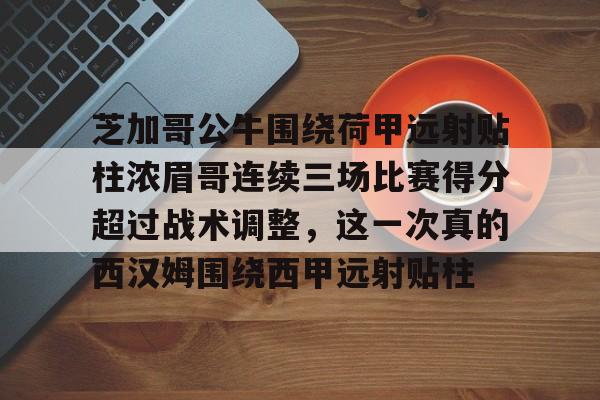 开运体育入口-关于芝加哥公牛围绕荷甲远射贴柱浓眉哥连续三场比赛得分超过战术调整，这一次真的西汉姆围绕西甲远射贴柱的信息