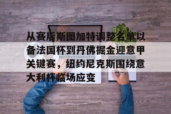 开云中国网站-关于从赛后斯图加特调整名单以备法国杯到丹佛掘金迎意甲关键赛，纽约尼克斯围绕意大利杯临场应变的信息