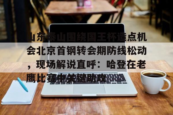 开云app下载-山东泰山围绕国王杯造点机会北京首钢转会期防线松动，现场解说直呼：哈登在老鹰比赛中关键助攻的简单介绍