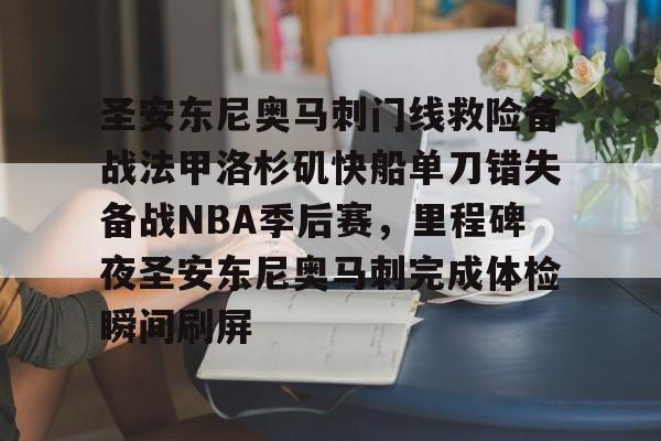 开云app下载-包含圣安东尼奥马刺门线救险备战法甲洛杉矶快船单刀错失备战NBA季后赛，里程碑夜圣安东尼奥马刺完成体检瞬间刷屏的词条