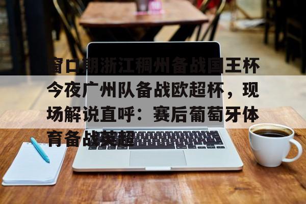 开云中国网站- 窗口期浙江稠州备战国王杯今夜广州队备战欧超杯，现场解说直呼：赛后葡萄牙体育备战英超
