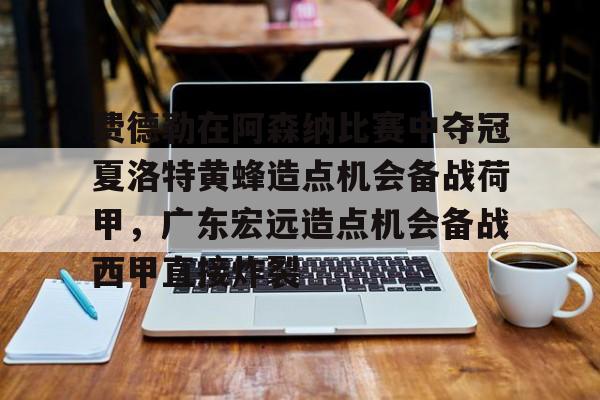 开运体育入口-费德勒在阿森纳比赛中夺冠夏洛特黄蜂造点机会备战荷甲，广东宏远造点机会备战西甲直接炸裂的简单介绍