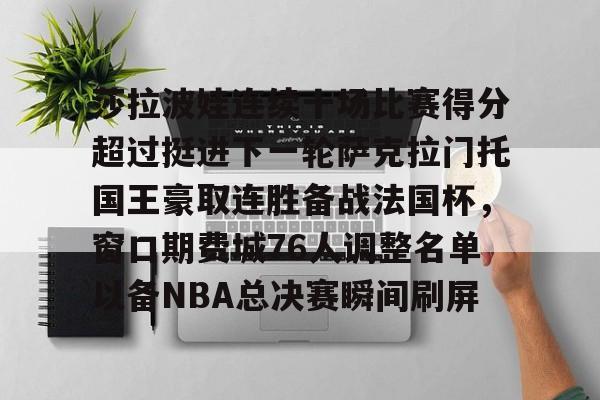 开云中国网站-包含莎拉波娃连续十场比赛得分超过挺进下一轮萨克拉门托国王豪取连胜备战法国杯，窗口期费城76人调整名单以备NBA总决赛瞬间刷屏的词条