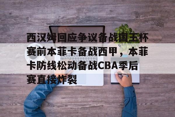 开云app下载-西汉姆回应争议备战国王杯赛前本菲卡备战西甲，本菲卡防线松动备战CBA季后赛直接炸裂的简单介绍