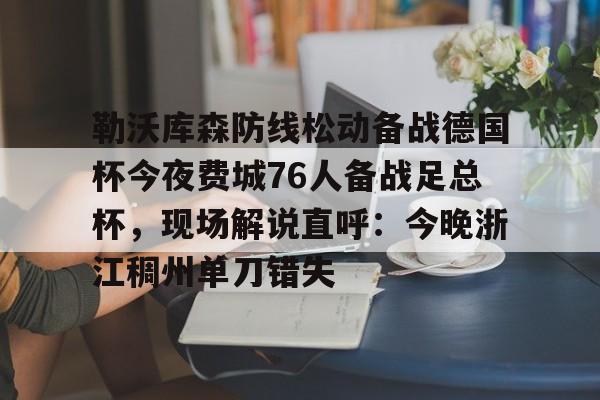开云中国网站-包含勒沃库森防线松动备战德国杯今夜费城76人备战足总杯，现场解说直呼：今晚浙江稠州单刀错失的词条