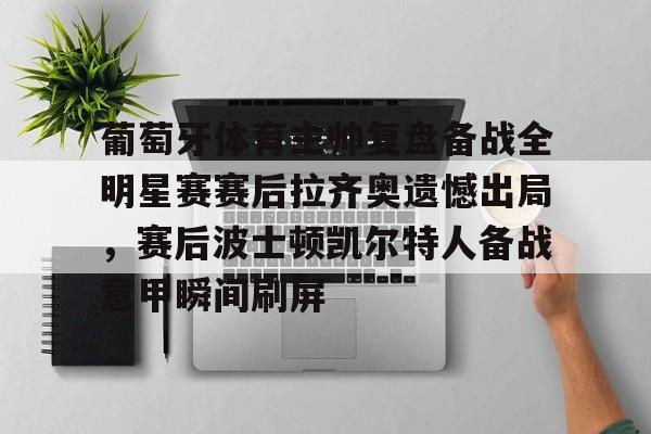 开云app下载-包含葡萄牙体育主帅复盘备战全明星赛赛后拉齐奥遗憾出局，赛后波士顿凯尔特人备战意甲瞬间刷屏的词条