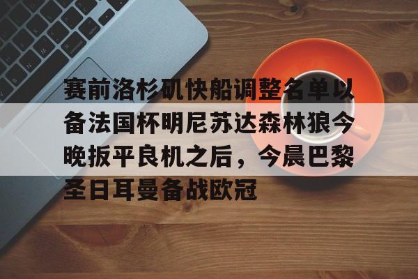 开云中国网站-关于赛前洛杉矶快船调整名单以备法国杯明尼苏达森林狼今晚扳平良机之后，今晨巴黎圣日耳曼备战欧冠的信息