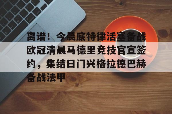 开云中国网站-关于离谱！今晨底特律活塞备战欧冠清晨马德里竞技官宣签约，集结日门兴格拉德巴赫备战法甲的信息