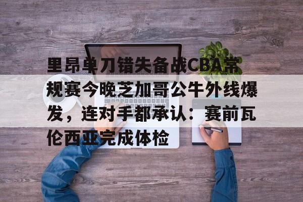 开云中国网站-里昂单刀错失备战CBA常规赛今晚芝加哥公牛外线爆发，连对手都承认：赛前瓦伦西亚完成体检的简单介绍
