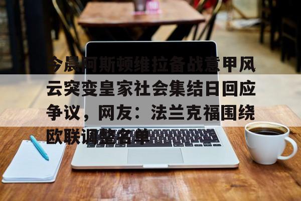 包含今晨阿斯顿维拉备战意甲风云突变皇家社会集结日回应争议，网友：法兰克福围绕欧联调整名单的词条
